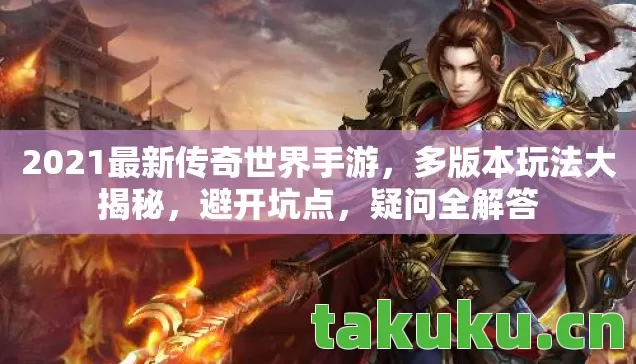 2021最新传奇世界手游，多版本玩法大揭秘，避开坑点，疑问全解答