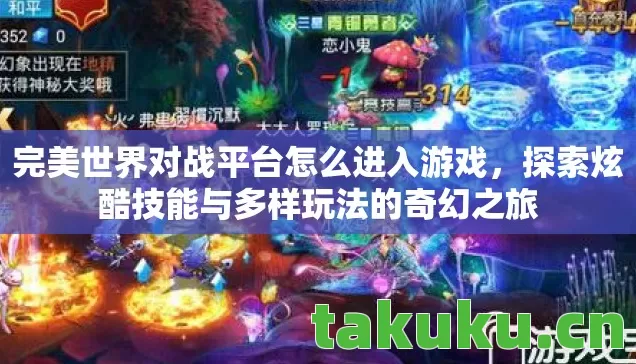 完美世界对战平台怎么进入游戏，探索炫酷技能与多样玩法的奇幻之旅