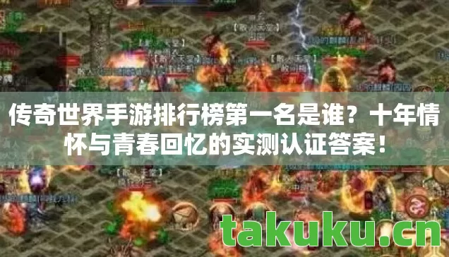 传奇世界手游排行榜第一名是谁？十年情怀与青春回忆的实测认证答案！