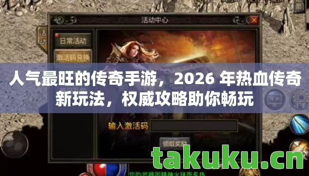 人气最旺的传奇手游，2026 年热血传奇新玩法，权威攻略助你畅玩