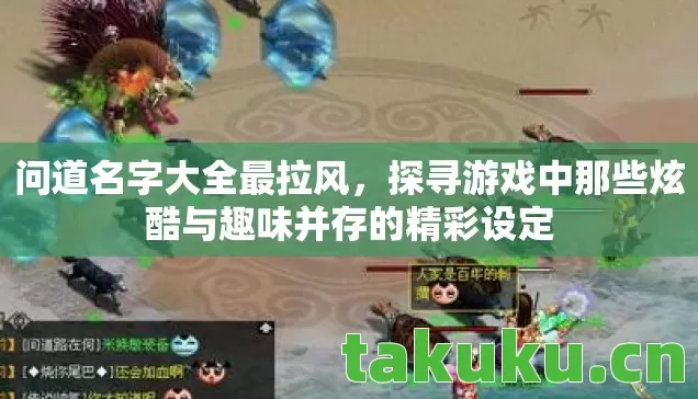 问道名字大全最拉风，探寻游戏中那些炫酷与趣味并存的精彩设定
