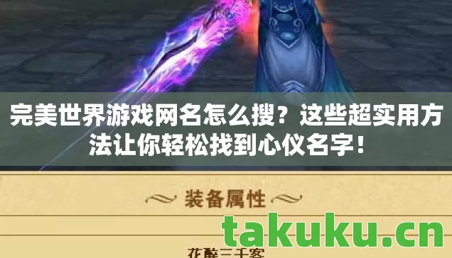 完美世界游戏网名怎么搜？这些超实用方法让你轻松找到心仪名字！