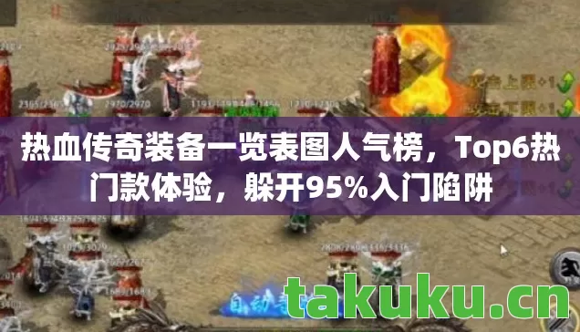 热血传奇装备一览表图人气榜，Top6热门款体验，躲开95%入门陷阱