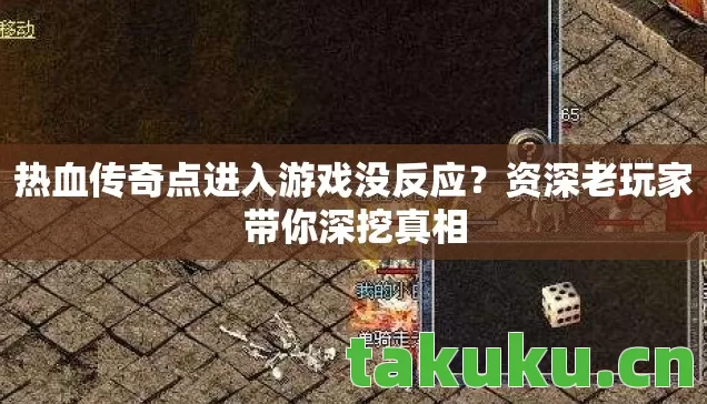 热血传奇点进入游戏没反应？资深老玩家带你深挖真相