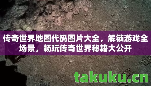 传奇世界地图代码图片大全，解锁游戏全场景，畅玩传奇世界秘籍大公开
