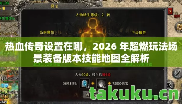 热血传奇设置在哪，2026 年超燃玩法场景装备版本技能地图全解析