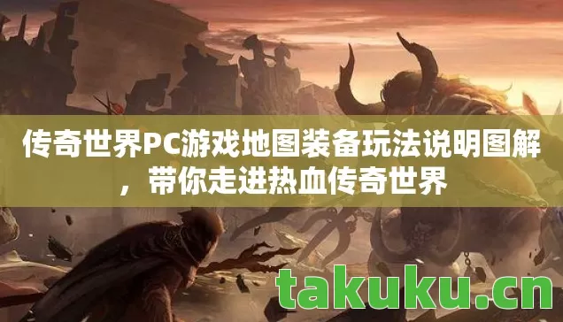 传奇世界PC游戏地图装备玩法说明图解，带你走进热血传奇世界