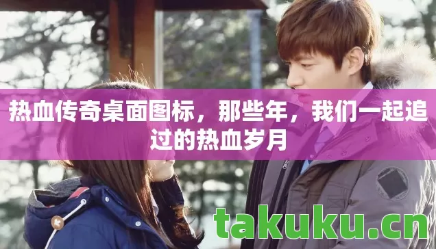 热血传奇桌面图标，那些年，我们一起追过的热血岁月