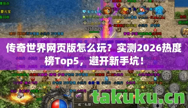 传奇世界网页版怎么玩？实测2026热度榜Top5，避开新手坑！
