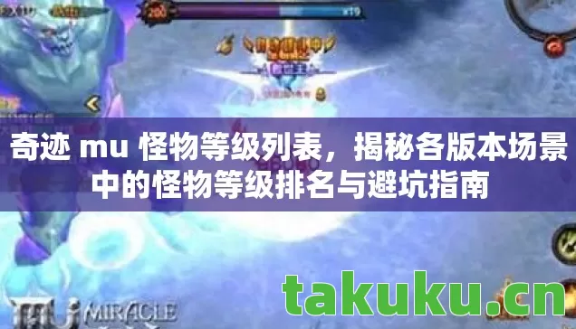 奇迹 mu 怪物等级列表，揭秘各版本场景中的怪物等级排名与避坑指南