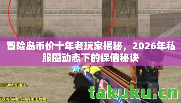 冒险岛币价十年老玩家揭秘，2026年私服圈动态下的保值秘诀