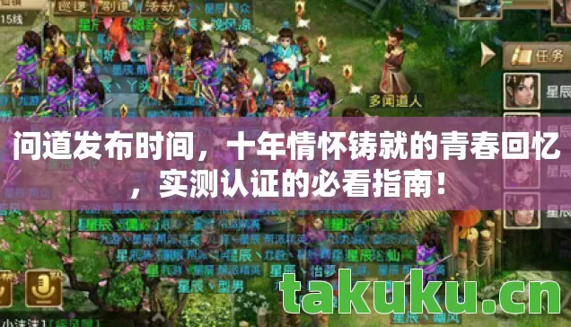 问道发布时间，十年情怀铸就的青春回忆，实测认证的必看指南！