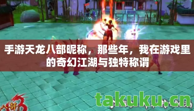 手游天龙八部昵称，那些年，我在游戏里的奇幻江湖与独特称谓