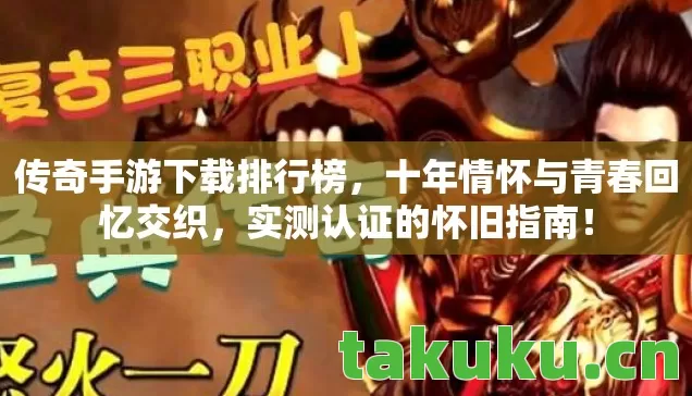 传奇手游下载排行榜，十年情怀与青春回忆交织，实测认证的怀旧指南！