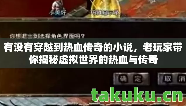 有没有穿越到热血传奇的小说,老玩家带你揭秘虚拟世界的热血与传奇 有没有穿越到热血传奇的小说,老玩家带你揭秘虚拟世界的热血与传奇