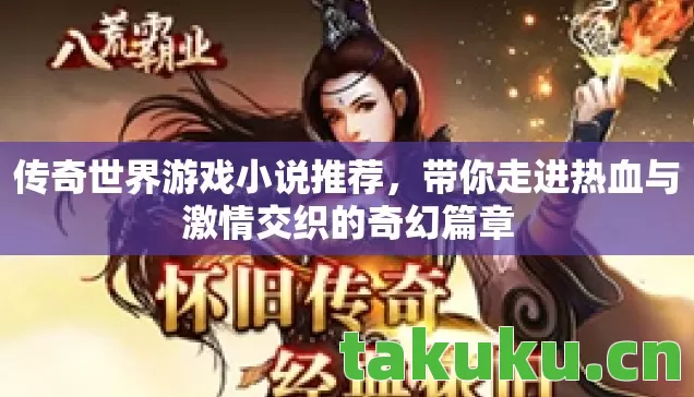 传奇世界游戏小说推荐，带你走进热血与激情交织的奇幻篇章