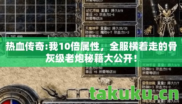 热血传奇:我10倍属性，全服横着走的骨灰级老炮秘籍大公开！