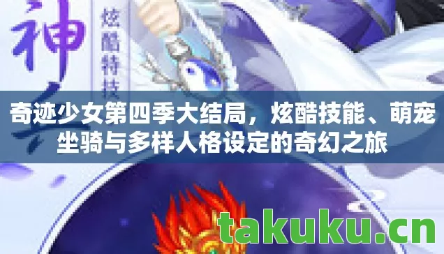 奇迹少女第四季大结局，炫酷技能、萌宠坐骑与多样人格设定的奇幻之旅
