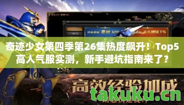 奇迹少女第四季第26集热度飙升！Top5高人气服实测，新手避坑指南来了？