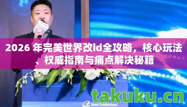 2026 年完美世界改id全攻略，核心玩法、权威指南与痛点解决秘籍