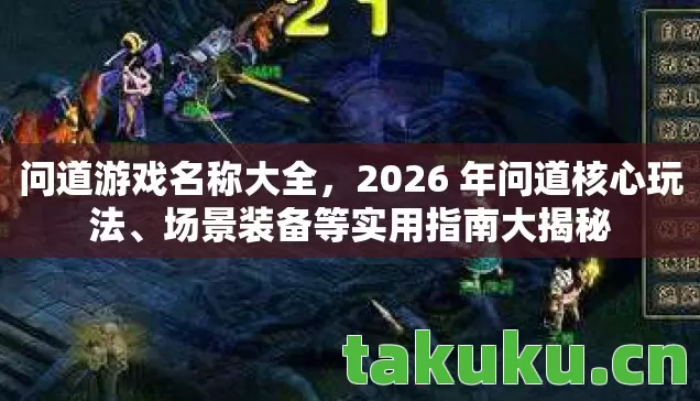 问道游戏名称大全，2026 年问道核心玩法、场景装备等实用指南大揭秘