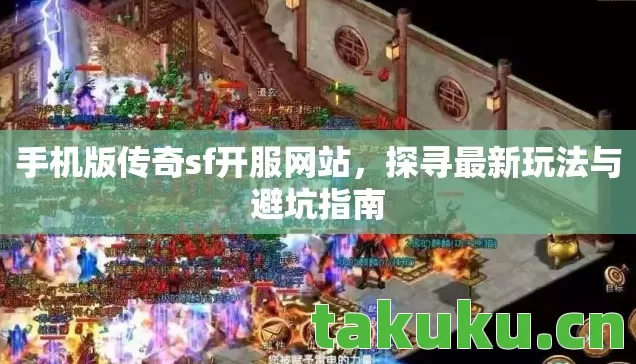 手机版传奇sf开服网站，探寻最新玩法与避坑指南