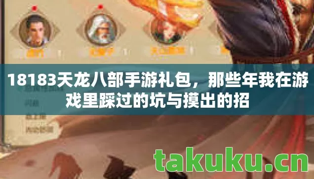 18183天龙八部手游礼包，那些年我在游戏里踩过的坑与摸出的招