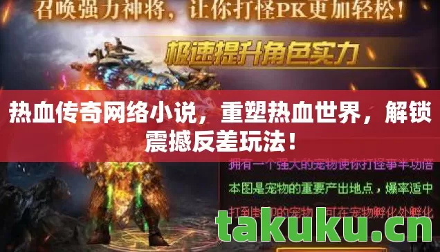 热血传奇网络小说，重塑热血世界，解锁震撼反差玩法！