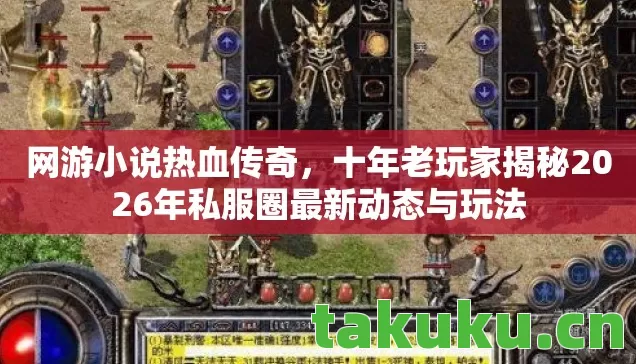 网游小说热血传奇，十年老玩家揭秘2026年私服圈最新动态与玩法