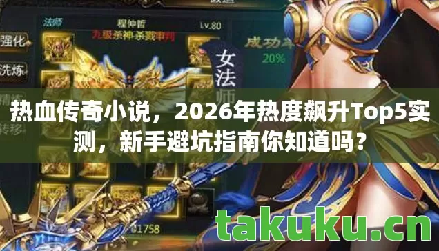 热血传奇小说，2026年热度飙升Top5实测，新手避坑指南你知道吗？