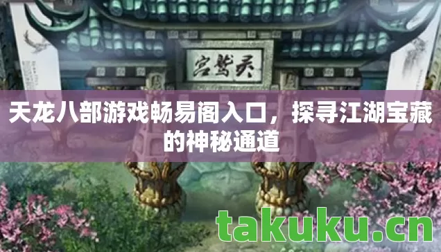 天龙八部游戏畅易阁入口，探寻江湖宝藏的神秘通道