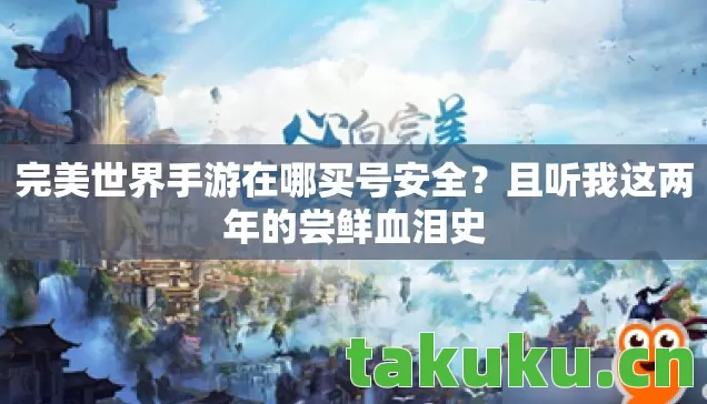 完美世界手游在哪买号安全？且听我这两年的尝鲜血泪史