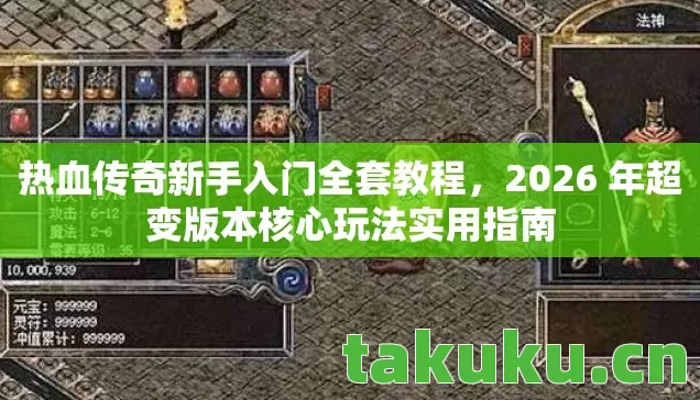 热血传奇新手入门全套教程，2026 年超变版本核心玩法实用指南