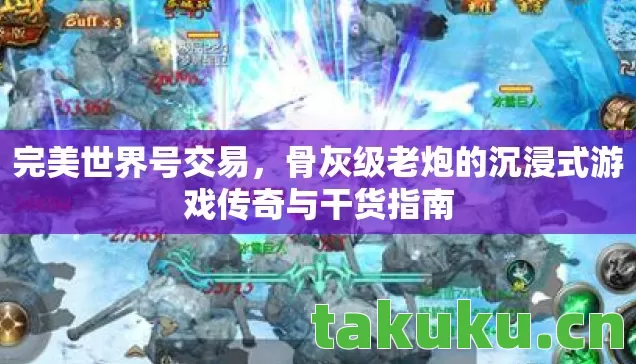 完美世界号交易，骨灰级老炮的沉浸式游戏传奇与干货指南