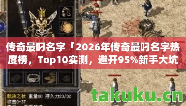 传奇最叼名字「2026年传奇最叼名字热度榜，Top10实测，避开95%新手大坑！」
