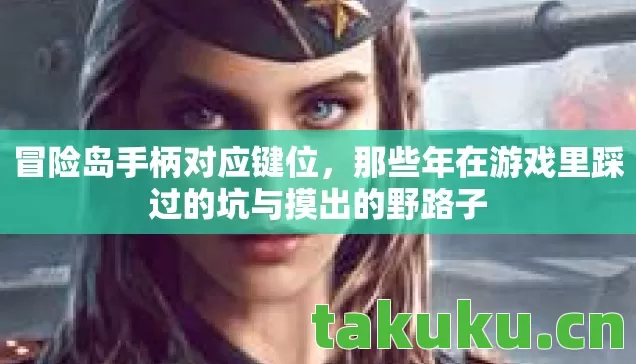 冒险岛手柄对应键位，那些年在游戏里踩过的坑与摸出的野路子