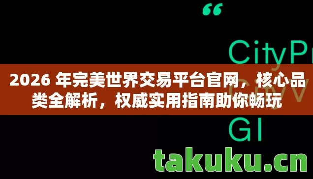 2026 年完美世界交易平台官网，核心品类全解析，权威实用指南助你畅玩