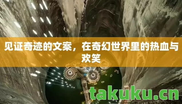 见证奇迹的文案，在奇幻世界里的热血与欢笑