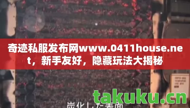 奇迹私服发布网www.0411house.net，新手友好，隐藏玩法大揭秘