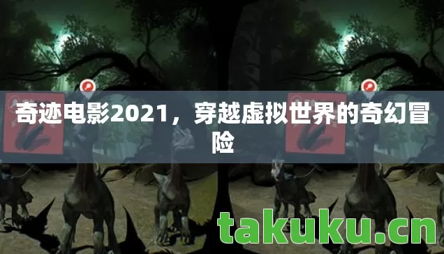 奇迹电影2021，穿越虚拟世界的奇幻冒险
