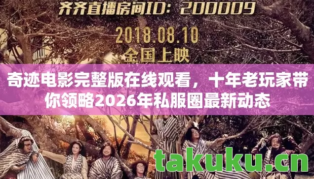 奇迹电影完整版在线观看，十年老玩家带你领略2026年私服圈最新动态