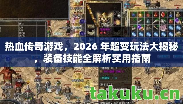 热血传奇游戏，2026 年超变玩法大揭秘，装备技能全解析实用指南
