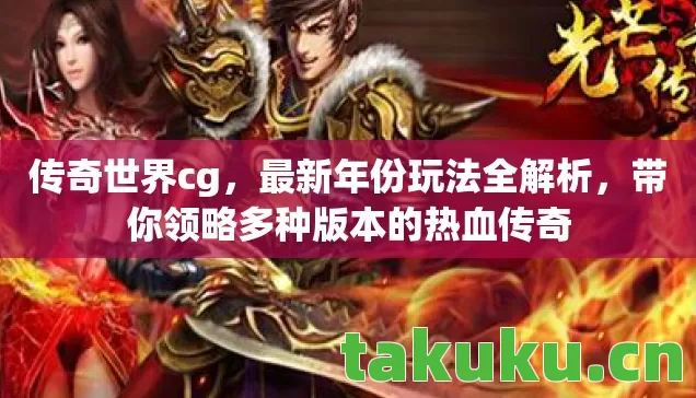 传奇世界cg，最新年份玩法全解析，带你领略多种版本的热血传奇