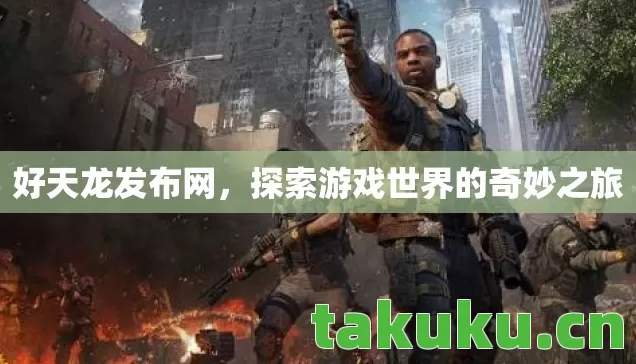 好天龙发布网，探索游戏世界的奇妙之旅