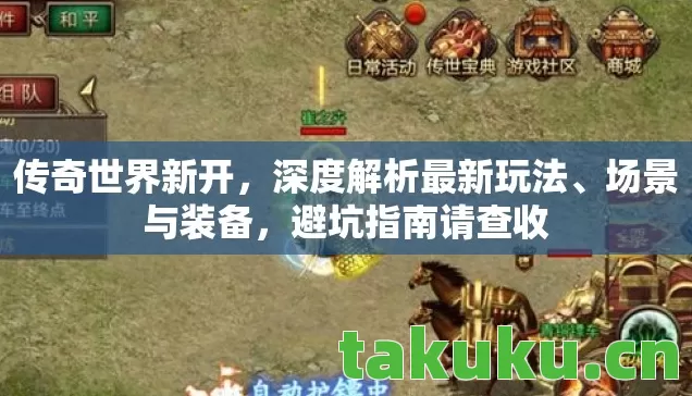 传奇世界新开，深度解析最新玩法、场景与装备，避坑指南请查收