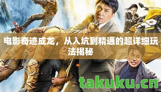 电影奇迹成龙，从入坑到精通的超详细玩法揭秘