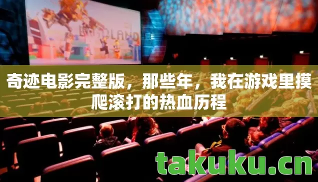奇迹电影完整版，那些年，我在游戏里摸爬滚打的热血历程