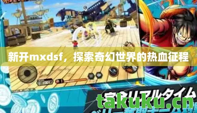 新开mxdsf，探索奇幻世界的热血征程