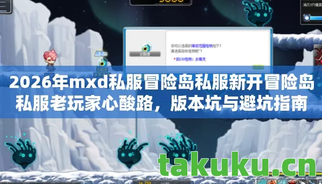 2026年mxd私服冒险岛私服新开冒险岛私服老玩家心酸路，版本坑与避坑指南