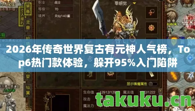 2026年传奇世界复古有元神人气榜，Top6热门款体验，躲开95%入门陷阱